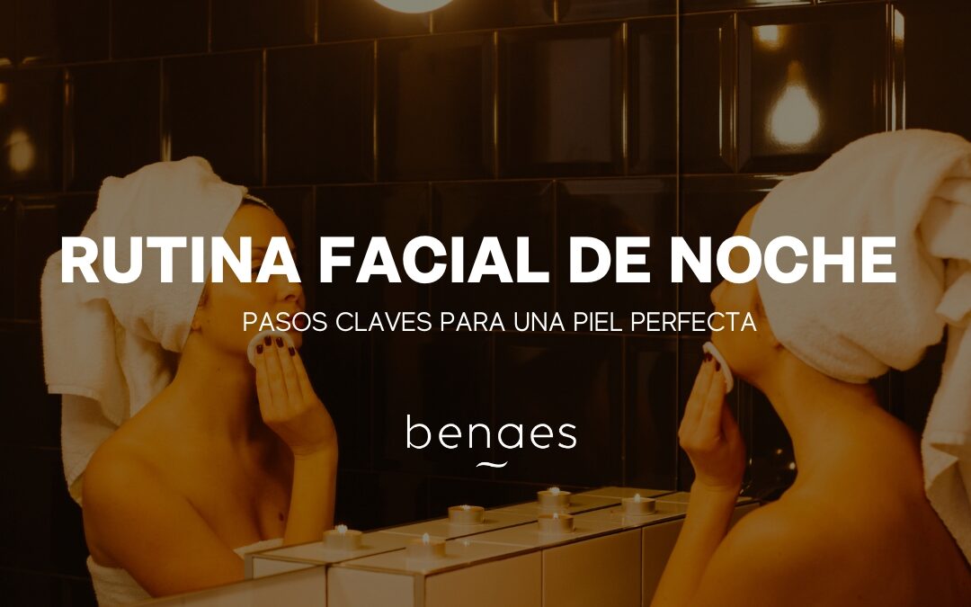 Rutina Facial de Noche: Pasos Claves para una Piel Perfecta